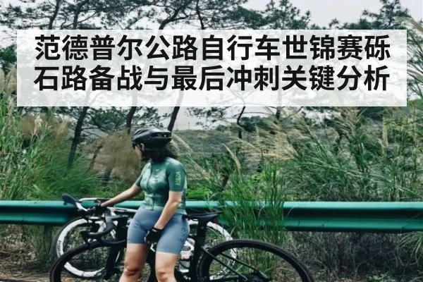 范德普尔公路自行车世锦赛砾石路备战与最后冲刺关键分析